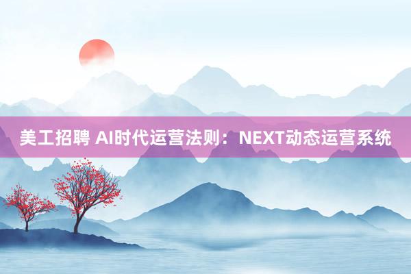 美工招聘 AI时代运营法则：NEXT动态运营系统