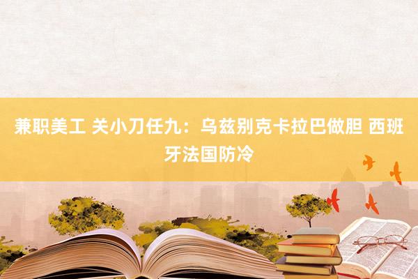 兼职美工 关小刀任九：乌兹别克卡拉巴做胆 西班牙法国防冷