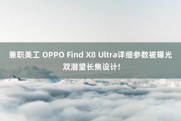 兼职美工 OPPO Find X8 Ultra详细参数被曝光 双潜望长焦设计!