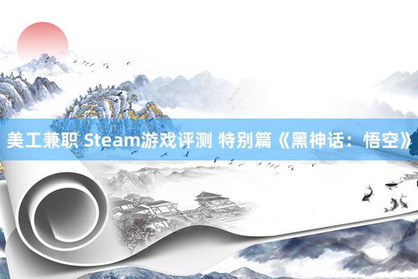 美工兼职 Steam游戏评测 特别篇《黑神话：悟空》