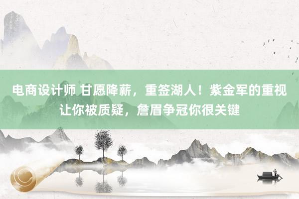 电商设计师 甘愿降薪，重签湖人！紫金军的重视让你被质疑，詹眉争冠你很关键