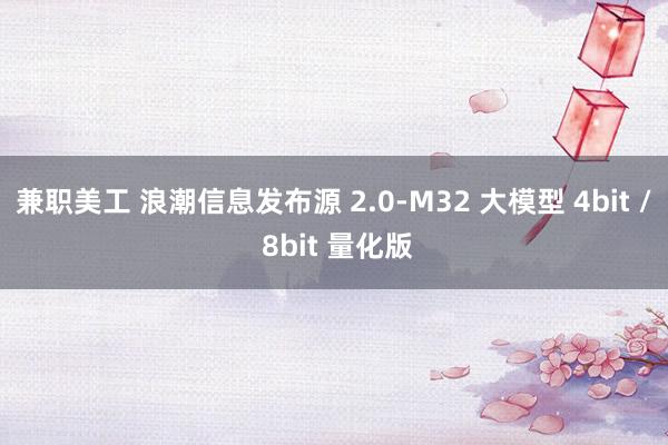 兼职美工 浪潮信息发布源 2.0-M32 大模型 4bit / 8bit 量化版