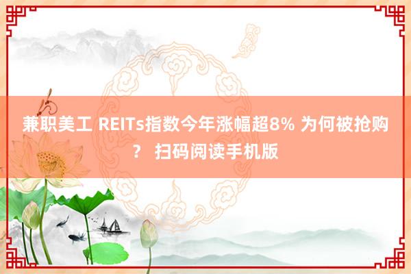 兼职美工 REITs指数今年涨幅超8% 为何被抢购？ 扫码阅读手机版