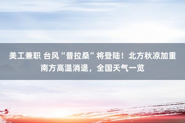 美工兼职 台风“普拉桑”将登陆！北方秋凉加重南方高温消退，全国天气一览