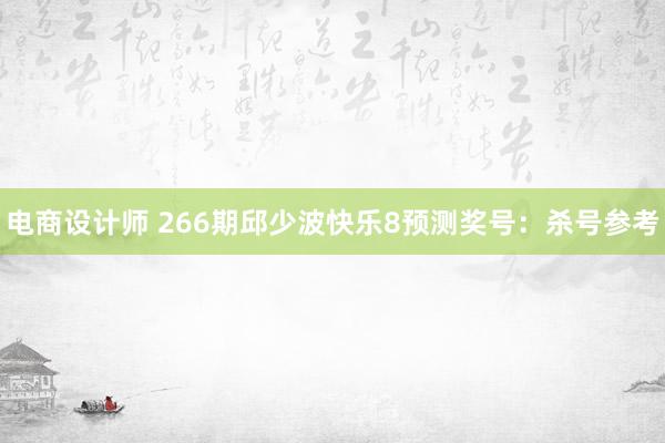 电商设计师 266期邱少波快乐8预测奖号：杀号参考